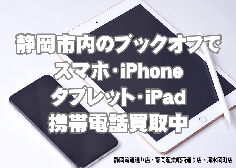 静岡市内のブックオフでスマホ・iPhone・タブレット・iPad・携帯電話を買取中！