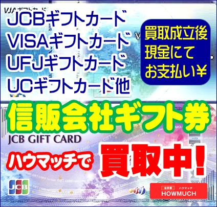 JCB・VISA・UC・UFJニコス他、信販系ギフトカード・ギフト券の買取現金化なら静岡市の金券ショップ・金券屋ハウマッチ
